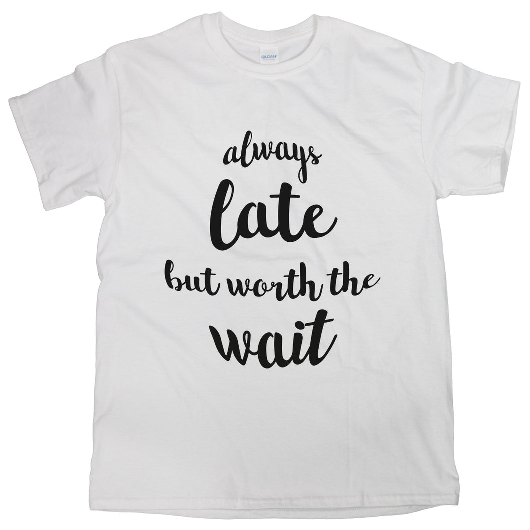 Always Late But Worth The Wait Shirt Always Late But Worth The Wait T Shirt Women