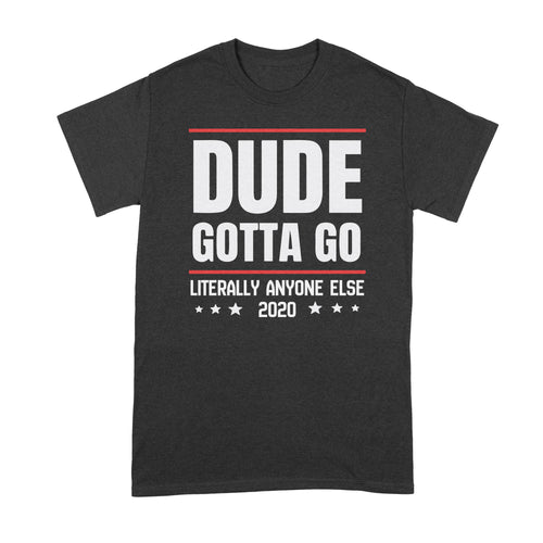Dude Gotta Go Tee Shirt Literally Anyone Else 2020 Tshirt