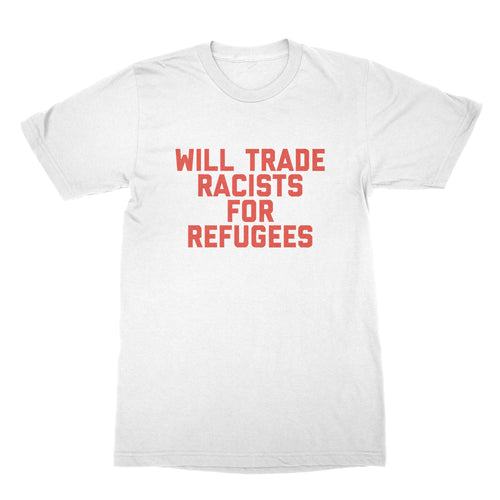 Will Trade Racists for Refugees Shirt Pro Refugee Shirt Deport the Racists Shirt