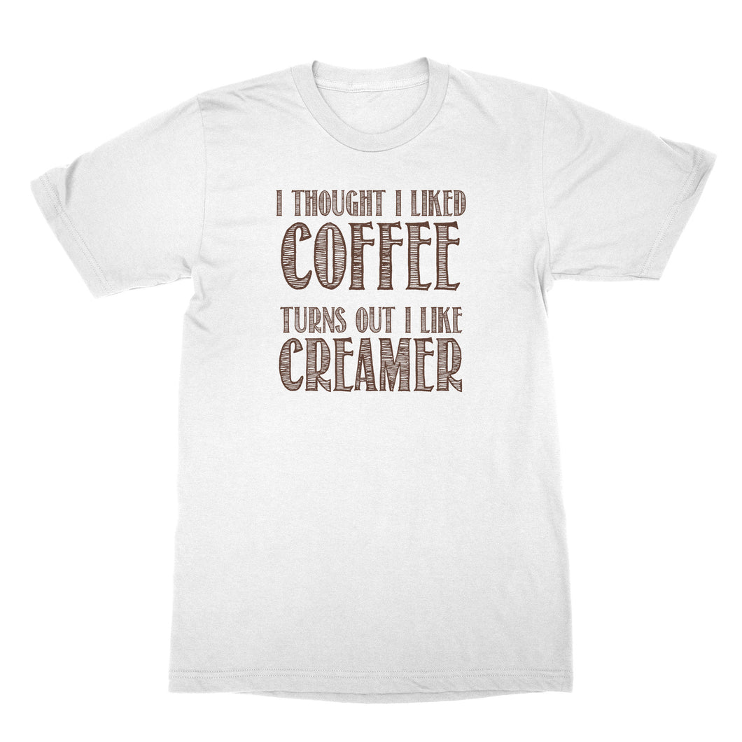 Creamer Shirt I Thought I Liked Coffee Turns Out I Like Creamer Shirt