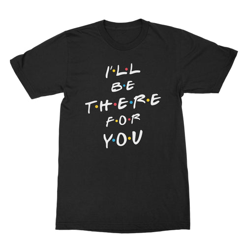 I'll Be There for You Tshirt Ill Be There For You Shirt