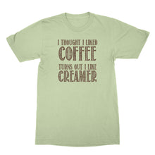 Creamer Shirt I Thought I Liked Coffee Turns Out I Like Creamer Shirt