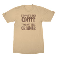Creamer Shirt I Thought I Liked Coffee Turns Out I Like Creamer Shirt