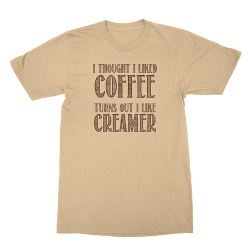 Creamer Shirt I Thought I Liked Coffee Turns Out I Like Creamer Shirt
