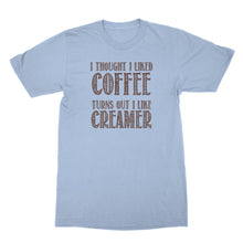 Creamer Shirt I Thought I Liked Coffee Turns Out I Like Creamer Shirt