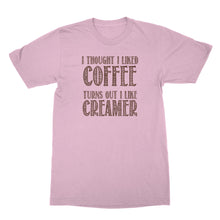 Creamer Shirt I Thought I Liked Coffee Turns Out I Like Creamer Shirt