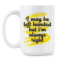 I May Be Left Handed But Im Always Right Mug Left Handed Coffee Mugs