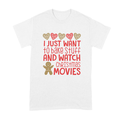 I Just Want To Bake Stuff and Watch Christmas Movies T Shirt