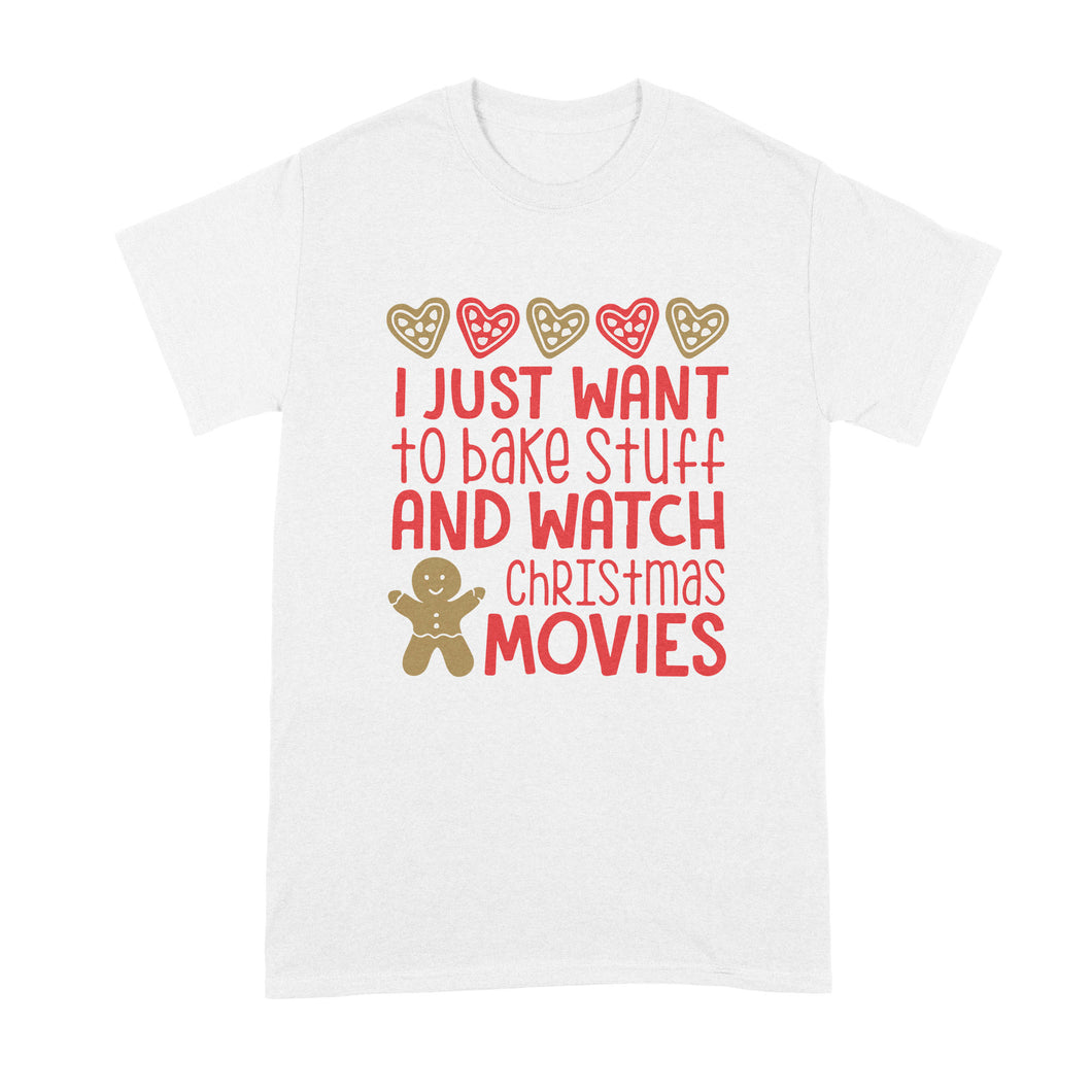 I Just Want To Bake Stuff and Watch Christmas Movies T Shirt