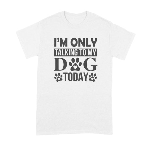 Im Only Talking To My Dog Today Shirt Leave Me Alone