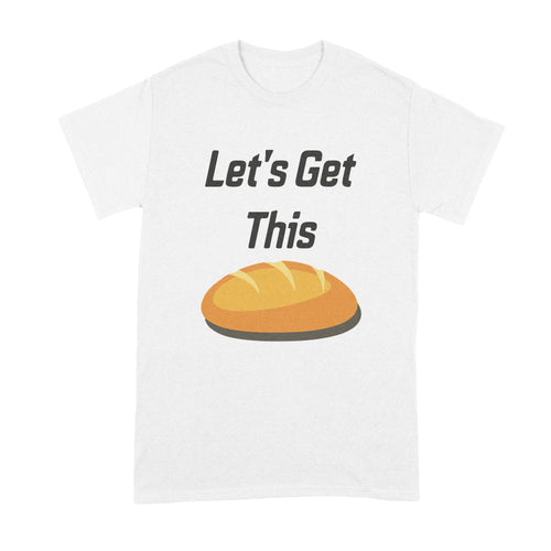 Let's Get This Bread Shirt Get This Bread Shirt Lets Get This Bread Shirt