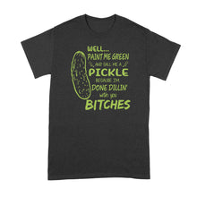 Well Paint Me Green and Call Me a Pickle Shirt Im Done Dillin With You Shirt