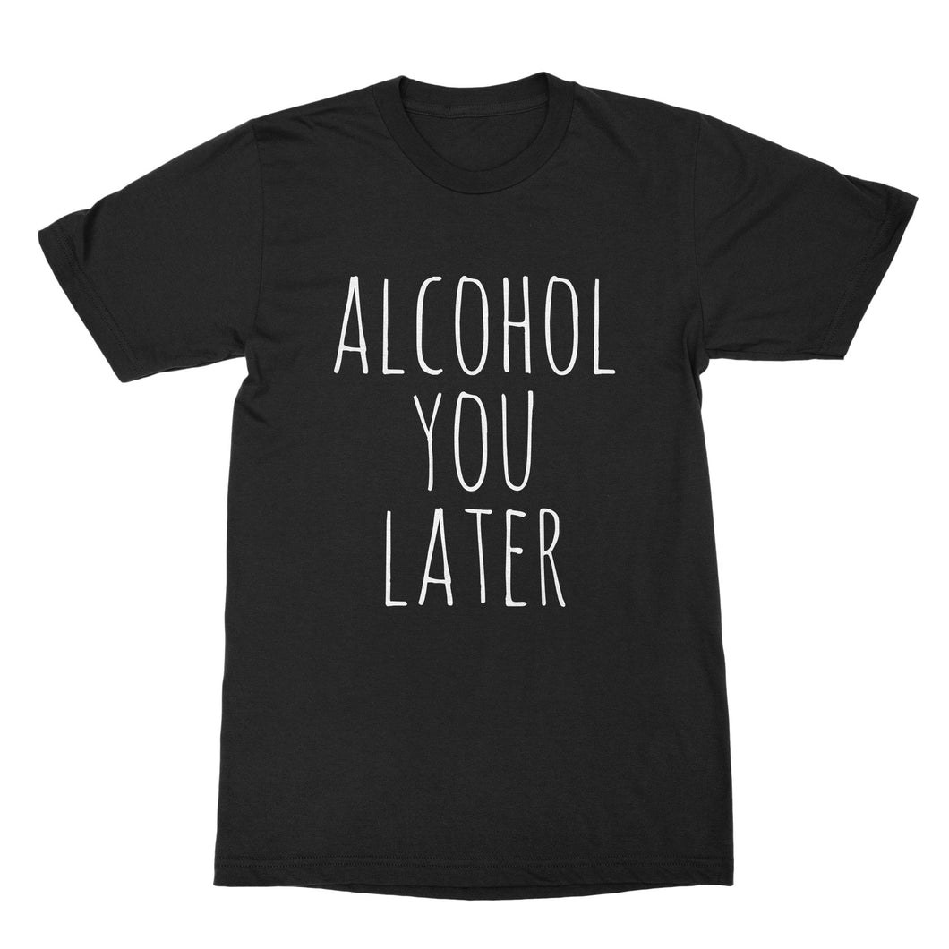 Alcohol You Later Tshirt Funny Drinking Shirts