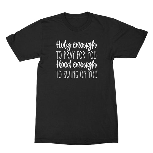 Holy Enough to Pray for You Hood Enough to Swing on You Tshirt