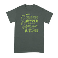 Well Paint Me Green and Call Me a Pickle Shirt Im Done Dillin With You Shirt