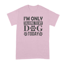 Im Only Talking To My Dog Today Shirt Leave Me Alone