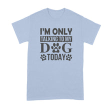 Im Only Talking To My Dog Today Shirt Leave Me Alone