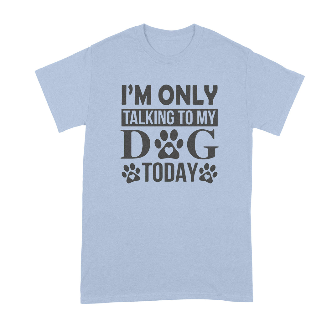 Im Only Talking To My Dog Today Shirt Leave Me Alone
