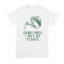 I Wet My Plants T Shirt Sometimes I Wet My Plants Tshirt