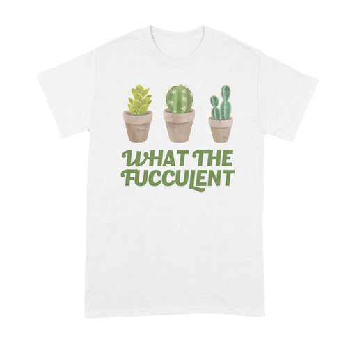 What the Fucculent Shirt Funny Succulent Shirt