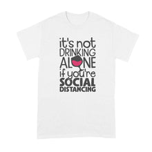 Drinking Alone Social Distancing Shirt Its Not Drinking Alone if You Are Social Distancing T Shirt