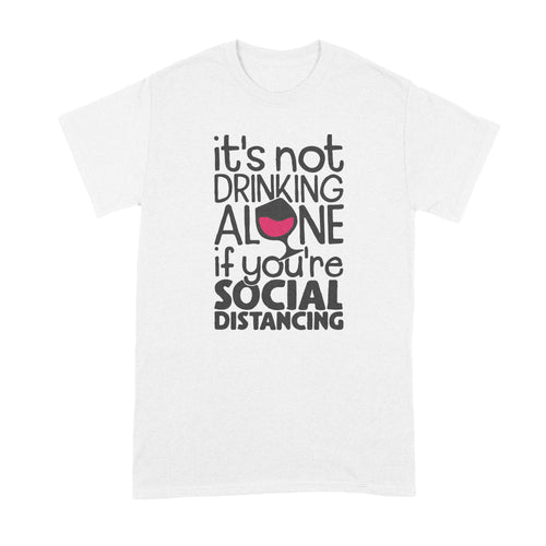 Drinking Alone Social Distancing Shirt Its Not Drinking Alone if You Are Social Distancing T Shirt