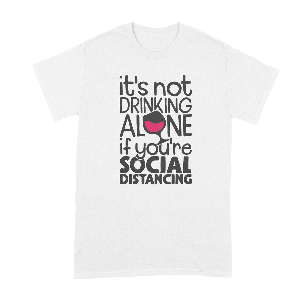 Drinking Alone Social Distancing Shirt Its Not Drinking Alone if You Are Social Distancing T Shirt
