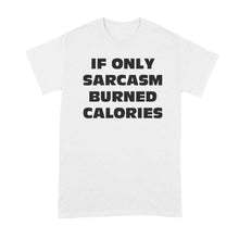 If Only Sarcasm Burned Calories Shirt Sarcastic Shirts