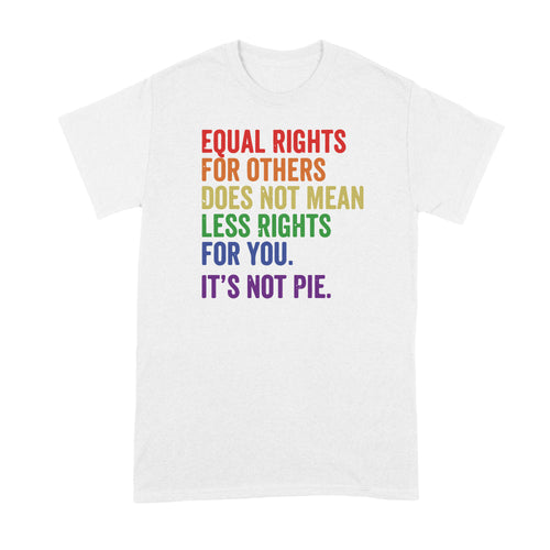 Equal Rights for Others Does Not Mean Shirt Equal Rights for Others Does Not Mean Less Rights For You Its Not Pie Tshirt