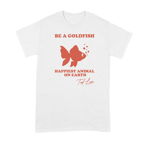 Be A Goldfish Tshirt Be A Goldfish Happiest Animal on Earth Shirt