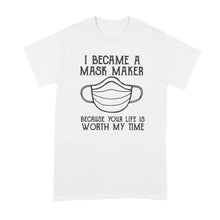 I Became A Mask Maker Shirt Because Your Life Is Worth My Time