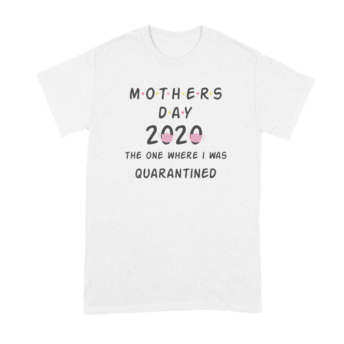 Mothers Day Quarantine Tshirt Mothers Day 2020 Shirt The One Where I Was Quarantined