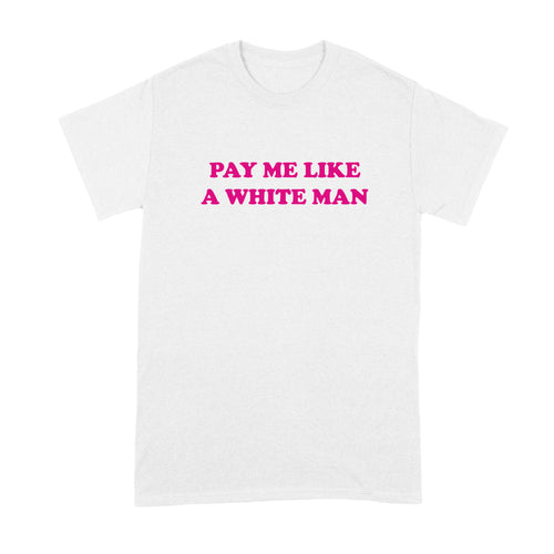 Pay Me Like A White Man Shirt Equal Pay Tshirt