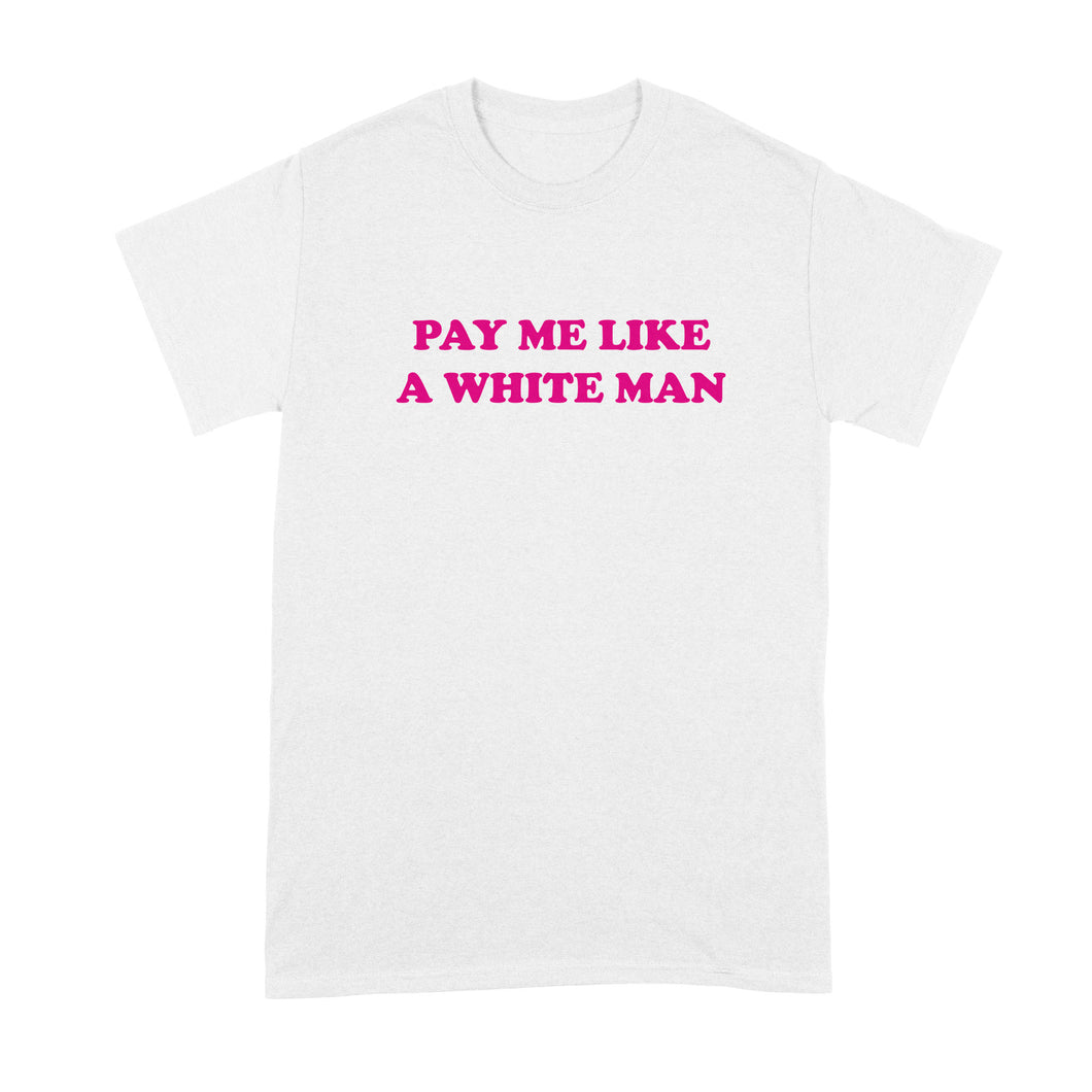 Pay Me Like A White Man Shirt Equal Pay Tshirt