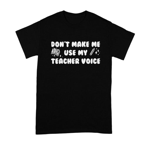 Dont Make Me Use My Teacher Voice Shirt Funny T Shirts for Teachers