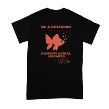 Be A Goldfish Tshirt Be A Goldfish Happiest Animal on Earth Shirt