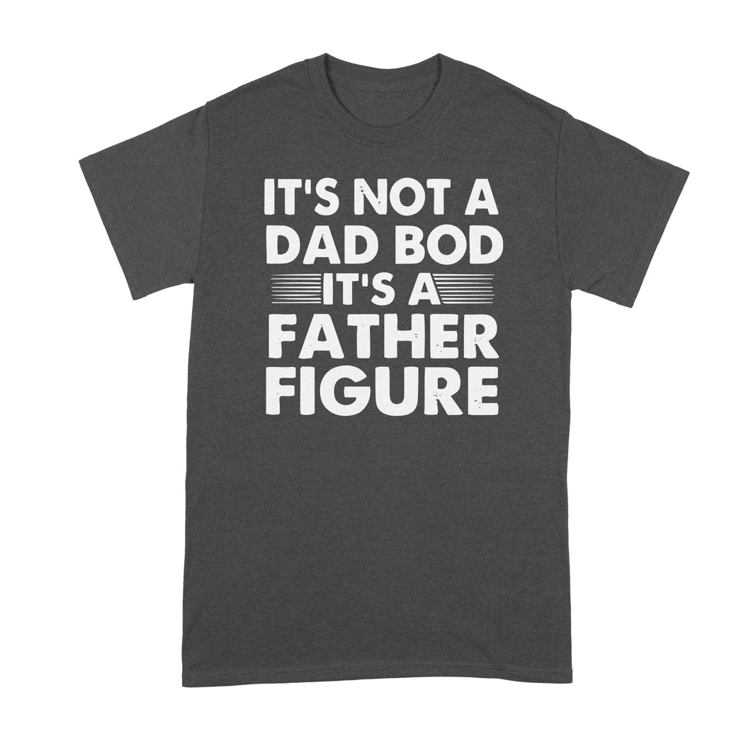 Its Not a Dad Bod Tshirt Its a Father Figure Shirt
