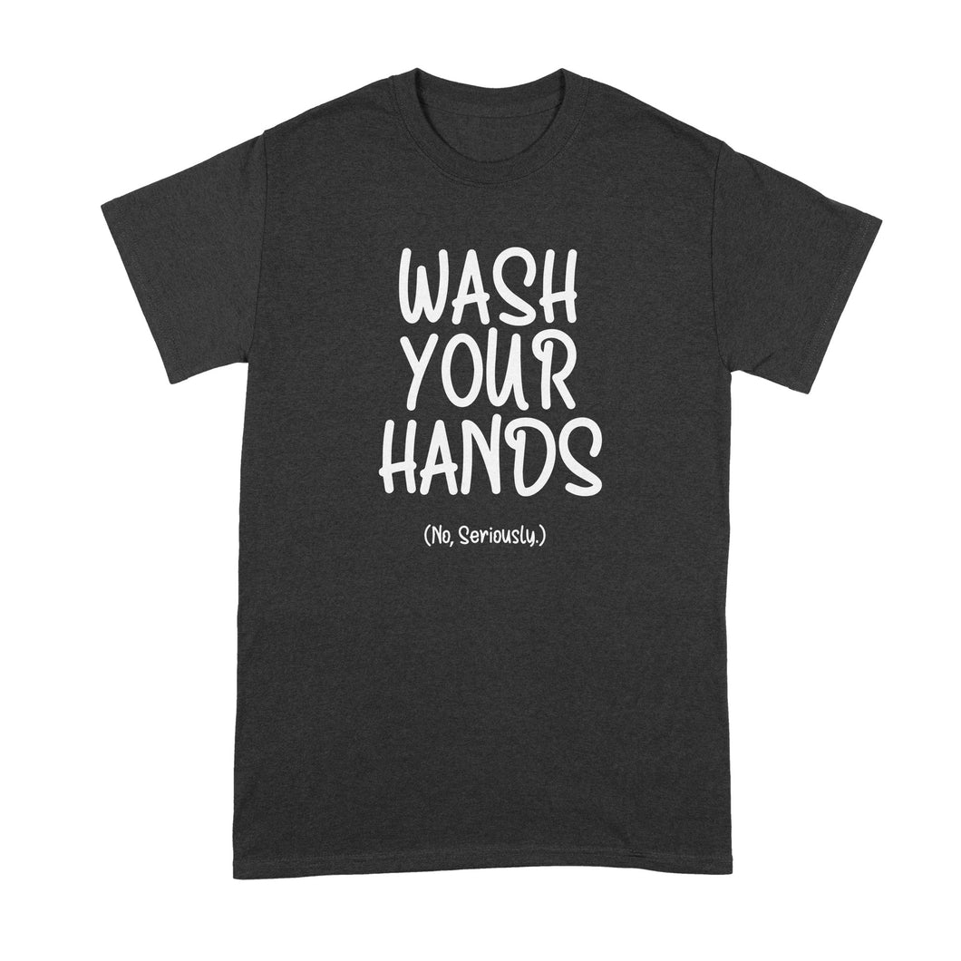 Wash Your Hands Shirt Wash Your Hands No Seriously T Shirt