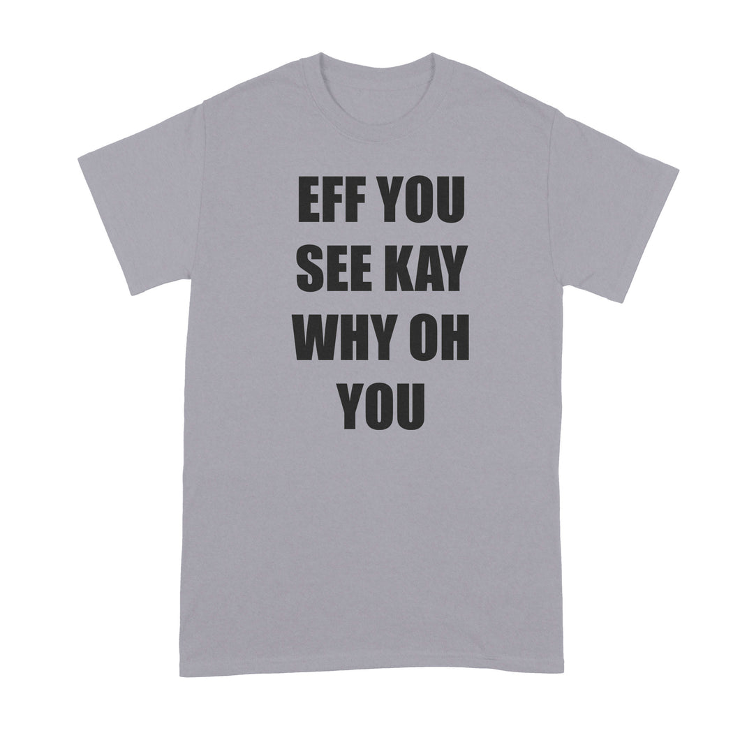 Eff You See Kay Why Oh You Shirt Why Oh Why Tshirt