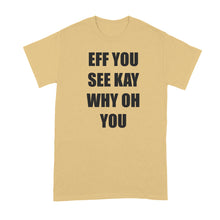 Eff You See Kay Why Oh You Shirt Why Oh Why Tshirt
