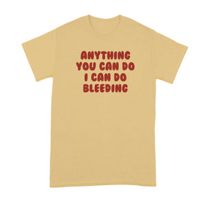 Anything You Can Do I Can Do Bleeding Shirt Feminist Tshirt