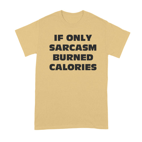 If Only Sarcasm Burned Calories Shirt Sarcastic Shirts