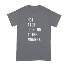 Not A Lot Going On At The Moment Shirt