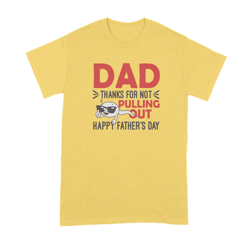 Thanks Dad for Not Pulling Out Shirt Dad Thanks for Not Pulling Out Fathers Day Tshirt