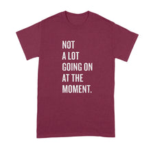 Not A Lot Going On At The Moment Shirt
