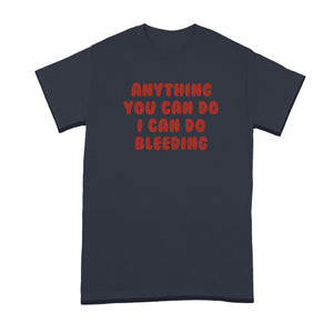 Anything You Can Do I Can Do Bleeding Shirt Feminist Tshirt