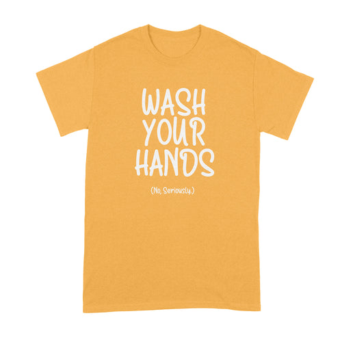Wash Your Hands Shirt Wash Your Hands No Seriously T Shirt