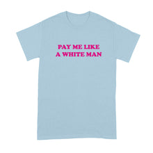 Pay Me Like A White Man Shirt Equal Pay Tshirt