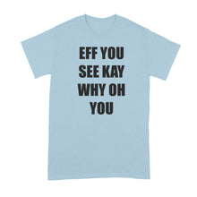 Eff You See Kay Why Oh You Shirt Why Oh Why Tshirt