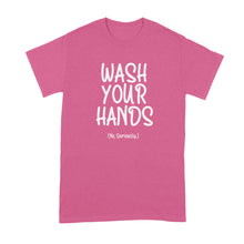 Wash Your Hands Shirt Wash Your Hands No Seriously T Shirt